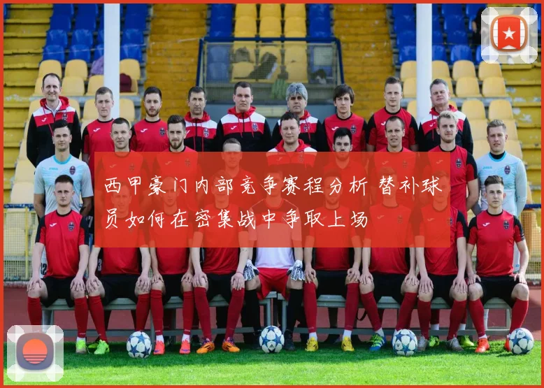 西甲豪门内部竞争赛程分析 替补球员如何在密集战中争取上场