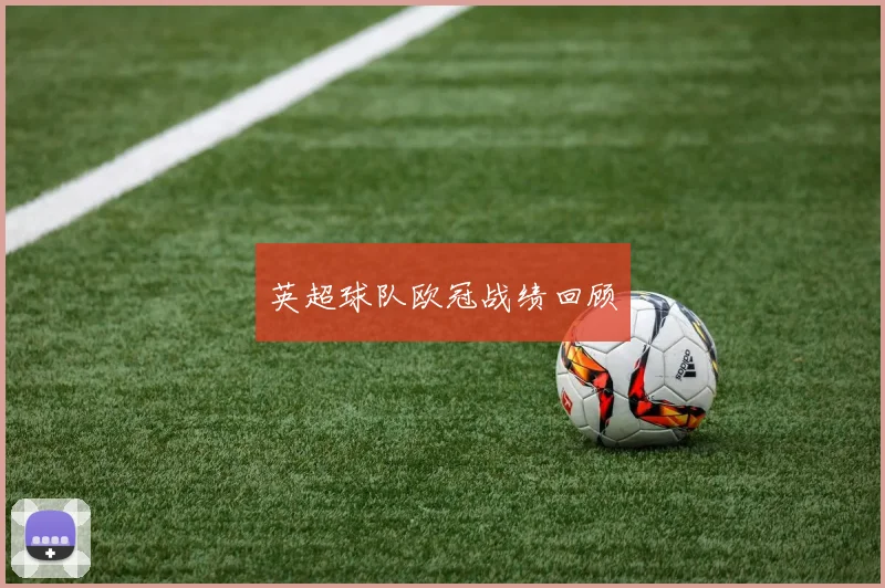 英超球队欧冠战绩回顾