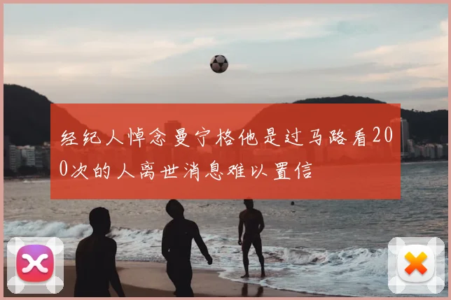 经纪人悼念曼宁格他是过马路看200次的人离世消息难以置信