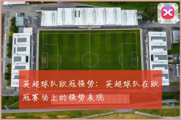 英超球队欧冠强势：英超球队在欧冠赛场上的强势表现
