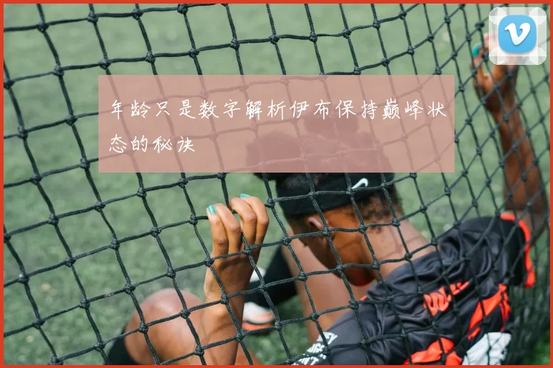 年龄只是数字解析伊布保持巅峰状态的秘诀