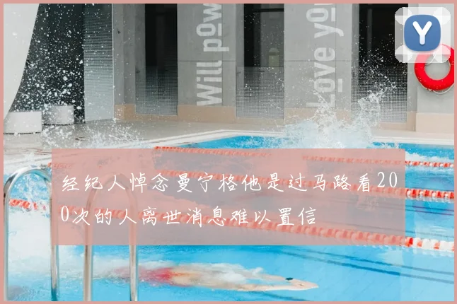 经纪人悼念曼宁格他是过马路看200次的人离世消息难以置信